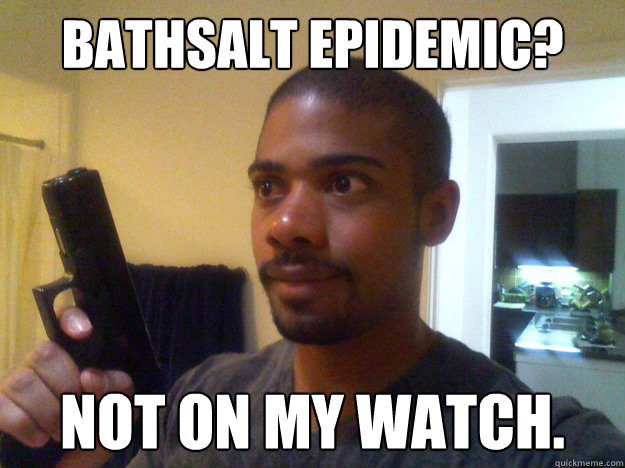 Bathsalt epidemic? Not on my watch.  