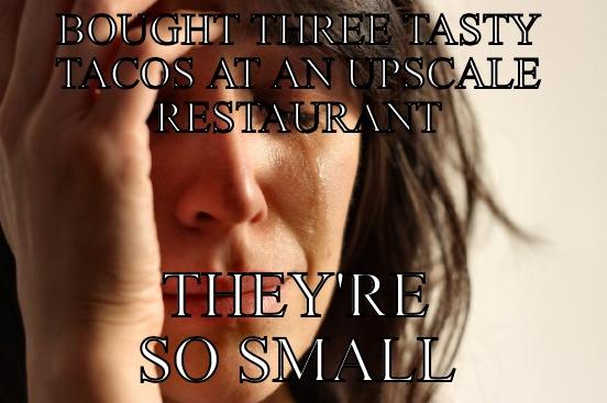 BOUGHT THREE TASTY TACOS AT AN UPSCALE RESTAURANT THEY'RE SO SMALL First World Problems