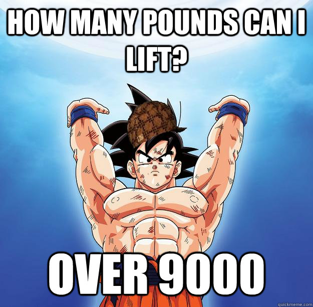 how many pounds can i lift? over 9000  Scumbag Goku