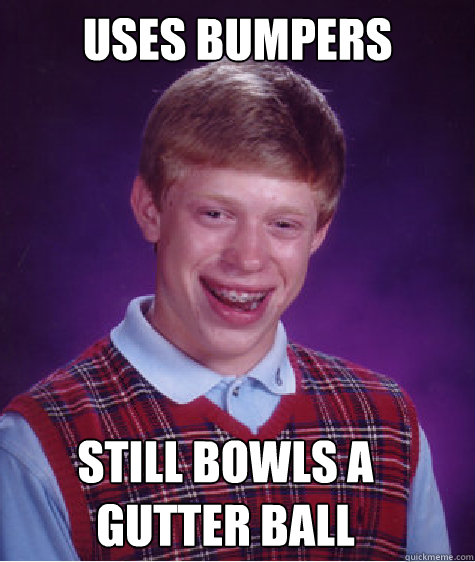 Uses bumpers still bowls a gutter ball - Uses bumpers still bowls a gutter ball  Bad Luck Brian