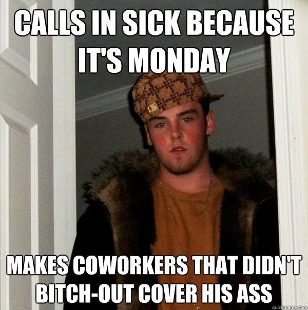 Calls In sick because it's monday makes coworkers that didn't bitch-out cover his ass - Calls In sick because it's monday makes coworkers that didn't bitch-out cover his ass  Scumbag Steve