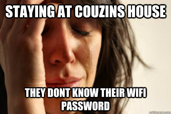 Staying at couzins house They dont know their WIFI password  First World Problems