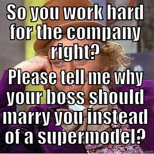 SO YOU WORK HARD FOR THE COMPANY RIGHT? PLEASE TELL ME WHY YOUR BOSS SHOULD MARRY YOU INSTEAD OF A SUPERMODEL? Condescending Wonka