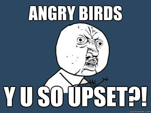 Angry Birds Y U So Upset?!  Y U No