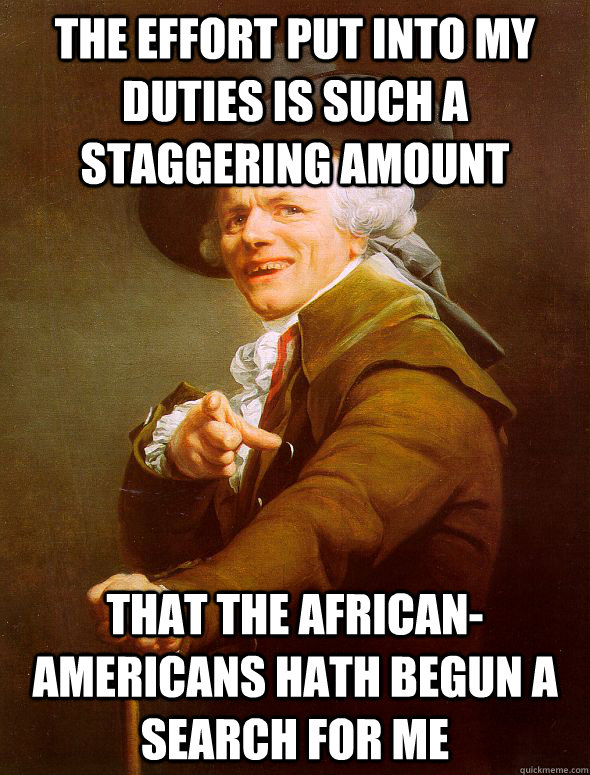 The effort put into my duties is such a staggering amount that the african-americans hath begun a search for me  Joseph Ducreux