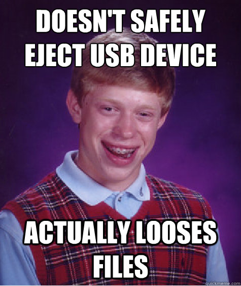 Doesn't safely eject usb device actually looses files  Bad Luck Brian