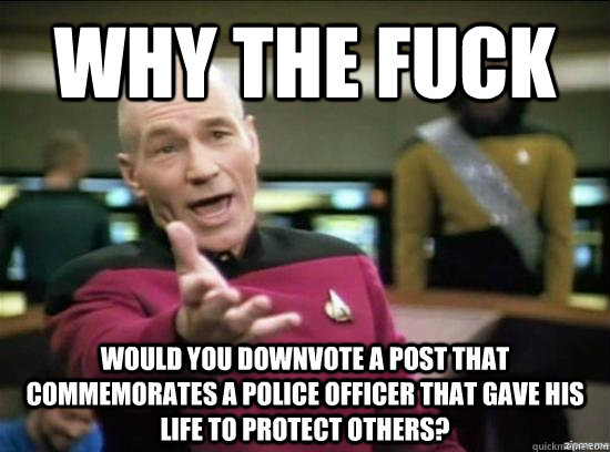 Why the fuck would you downvote a post that commemorates a police officer that gave his life to protect others?  Annoyed Picard HD