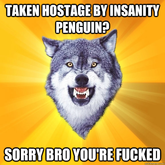 taken hostage by insanity penguin? sorry bro you're fucked  Courage Wolf