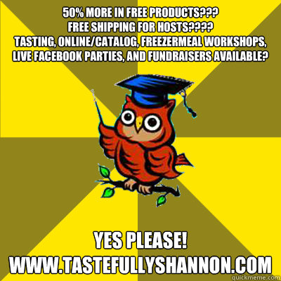 50% More in free products???  
Free Shipping for Hosts????
Tasting, Online/Catalog, FreezerMeal Workshops, Live Facebook Parties, and FUNdraisers Available? YES PLEASE!
www.tastefullyshannon.com  Observational Owl