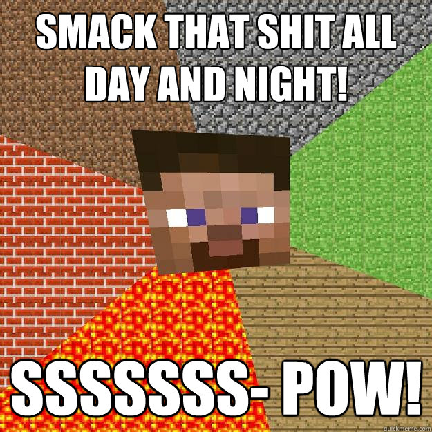 Smack that shit all day and night! sssssss- Pow! - Smack that shit all day and night! sssssss- Pow!  Minecraft