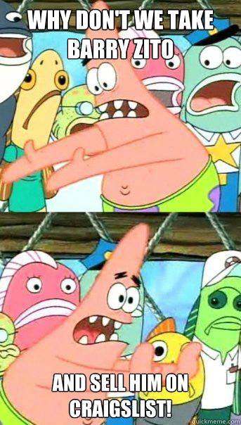 Why don't we take Barry Zito And sell him on craigslist!   Patrick Star