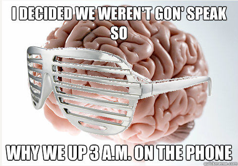 I decided we weren't gon' speak so
 Why we up 3 A.M. on the phone
 - I decided we weren't gon' speak so
 Why we up 3 A.M. on the phone
  Kanyes scumbag brain