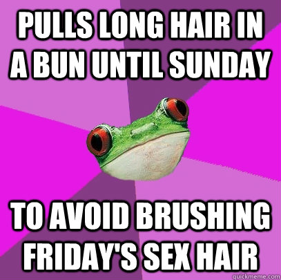 pulls long hair in a bun until Sunday to avoid brushing Friday's sex hair  Foul Bachelorette Frog