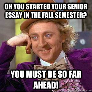 Oh you started your senior essay in the fall semester? you must be so far ahead! - Oh you started your senior essay in the fall semester? you must be so far ahead!  willy wonka