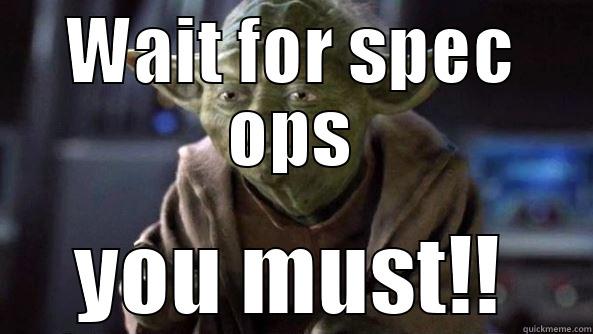 Spec ops trouble - WAIT FOR SPEC OPS YOU MUST!! True dat, Yoda.