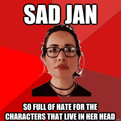 sad jan so full of hate for the characters that live in her head  Liberal Douche Garofalo