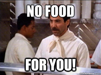 no food for you! - no food for you!  The Soup Nazi