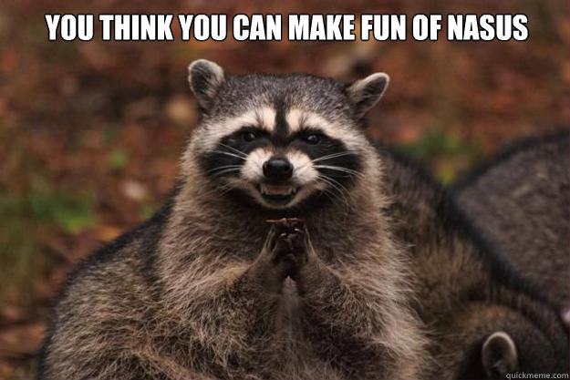 You think you can make fun of Nasus  - You think you can make fun of Nasus   Evil Plotting Raccoon