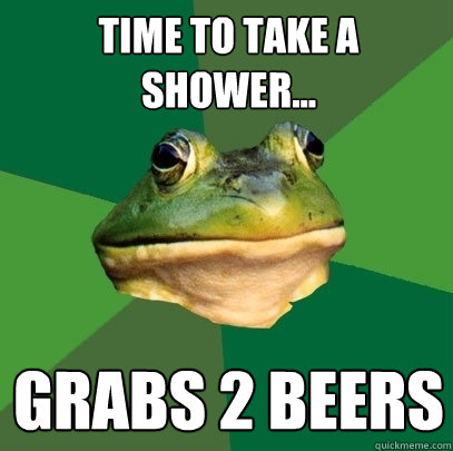 Time to take a shower... Grabs 2 beers  Foul Bachelor Frog