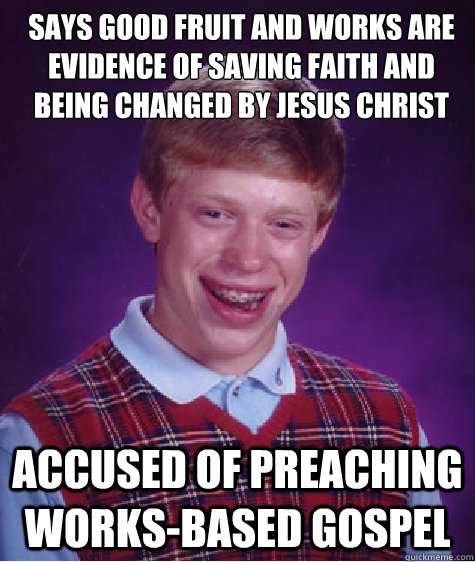 Says good fruit and works are evidence of saving faith and being changed by Jesus Christ Accused of preaching works-based gospel  Bad Luck Brian