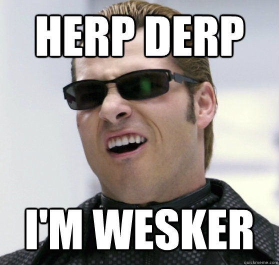 Herp Derp I'm wesker  