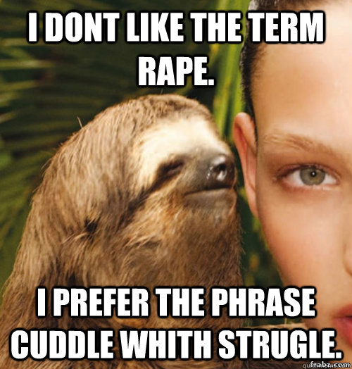 i dont like the term rape. i prefer the phrase cuddle whith strugle.  rape sloth