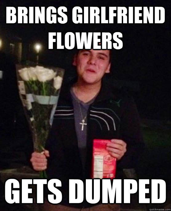 Brings girlfriend flowers Gets dumped  Friendzone Johnny