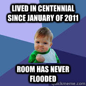 Lived in centennial since january of 2011 room has never flooded  