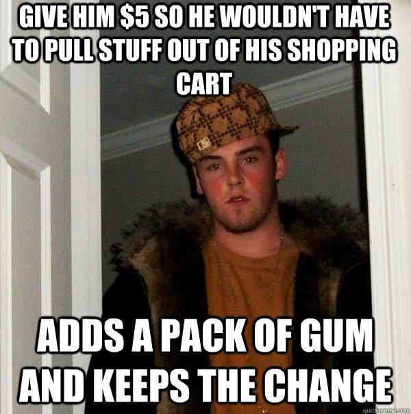 Give him $5 so he wouldn't have to pull stuff out of his shopping cart adds a pack of gum and keeps the change  