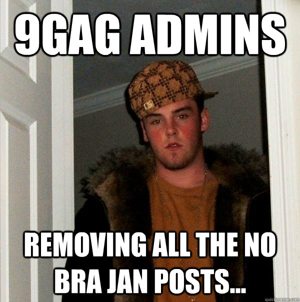 9gag admins Removing all the no bra jan posts...  Scumbag Steve