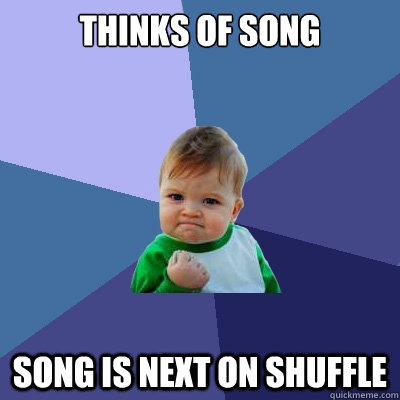 thinks of song song is next on shuffle  Success Kid