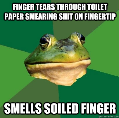 Finger tears through toilet paper smearing shit on fingertip smells soiled finger   Foul Bachelor Frog