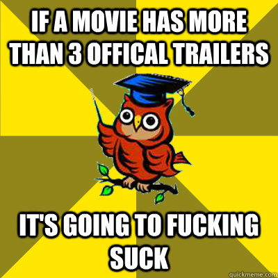 if a movie has more than 3 offical trailers it's going to fucking suck  Observational Owl