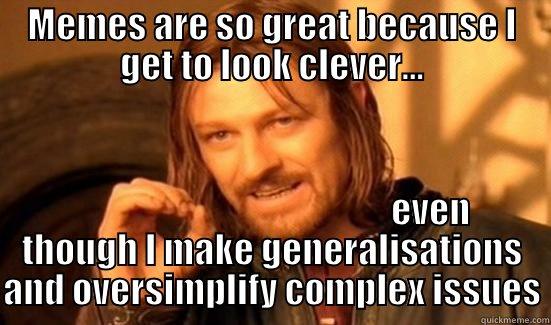 MEMES ARE SO GREAT BECAUSE I GET TO LOOK CLEVER...                                              EVEN THOUGH I MAKE GENERALISATIONS AND OVERSIMPLIFY COMPLEX ISSUES Boromir