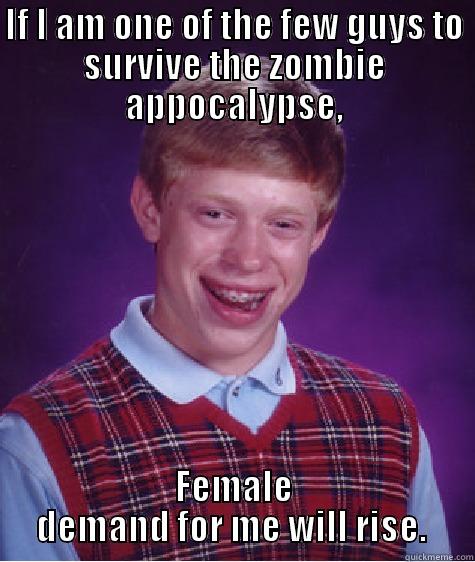 IF I AM ONE OF THE FEW GUYS TO SURVIVE THE ZOMBIE APPOCALYPSE, FEMALE DEMAND FOR ME WILL RISE.  Bad Luck Brian