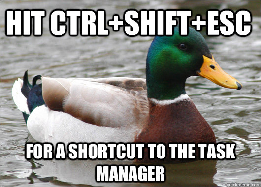 Hit ctrl+Shift+esc for a shortcut to the task manager - Hit ctrl+Shift+esc for a shortcut to the task manager  Actual Advice Mallard