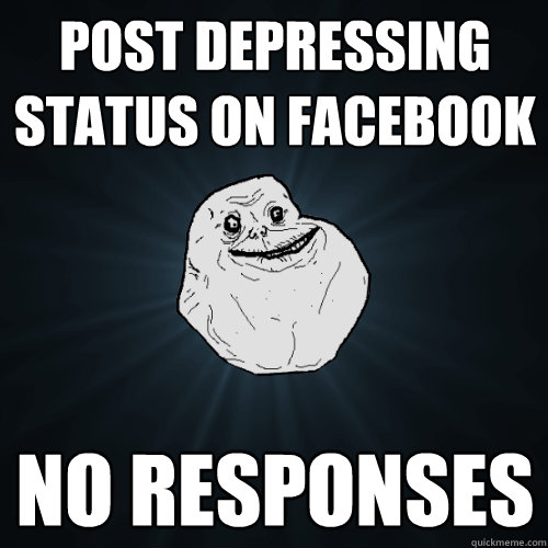 Post depressing status on facebook no responses  Forever Alone