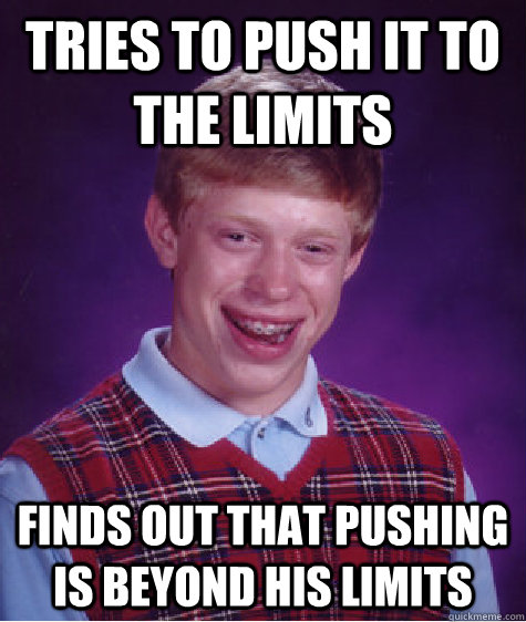 tries to push it to the limits finds out that pushing is beyond his limits  Bad Luck Brian