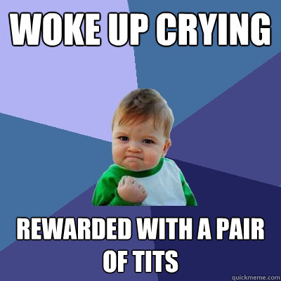 WOKE UP CRYING REWARDED WITH A PAIR OF TITS - WOKE UP CRYING REWARDED WITH A PAIR OF TITS  Success Kid