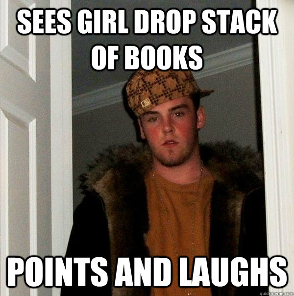 sees girl drop stack of books points and laughs  Scumbag Steve