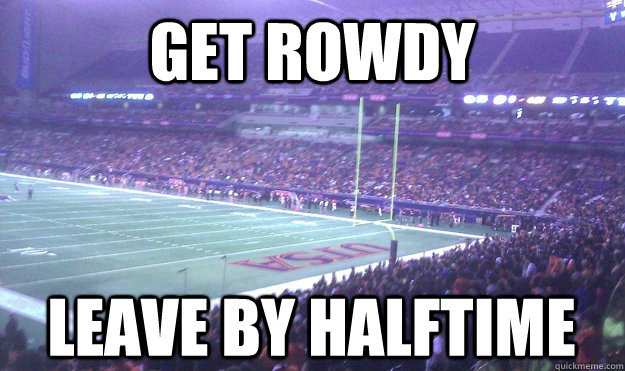 GET ROWDY Leave by halftime  