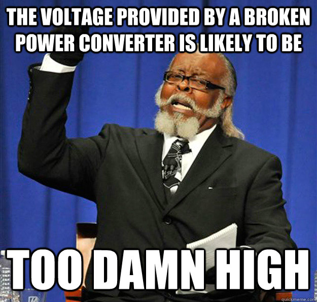 The voltage provided by a broken power converter is likely to be too damn high - The voltage provided by a broken power converter is likely to be too damn high  Jimmy McMillan