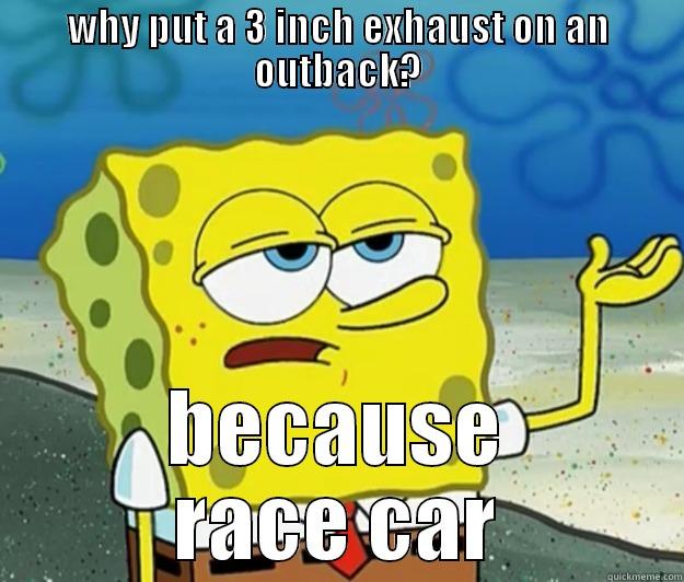 WHY PUT A 3 INCH EXHAUST ON AN OUTBACK? BECAUSE RACE CAR Tough Spongebob