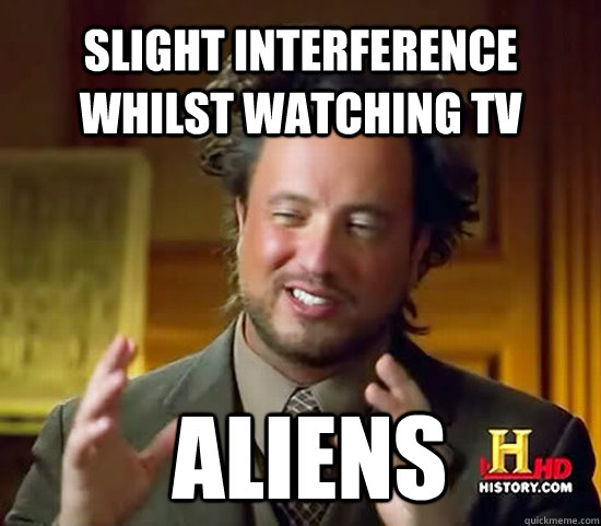 Slight interference whilst watching TV  Aliens  Ancient Aliens