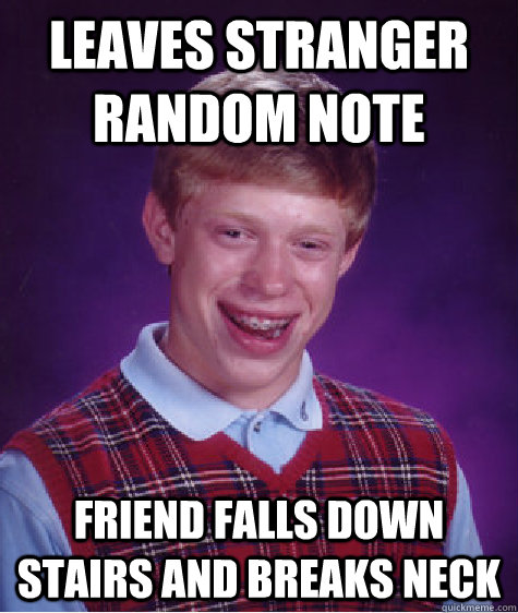 Leaves Stranger random note friend falls down stairs and breaks neck - Leaves Stranger random note friend falls down stairs and breaks neck  Bad Luck Brian