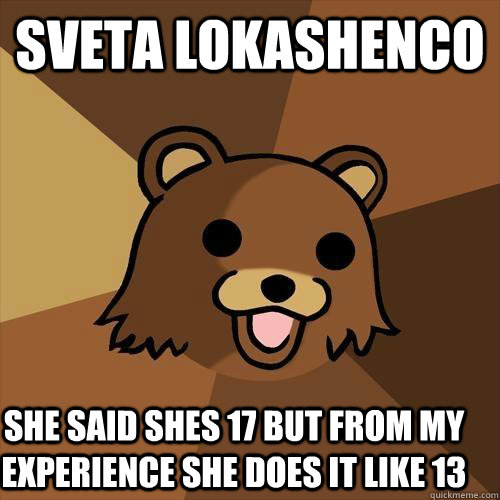 sveta lokashenco  she said shes 17 but from my  experience she does it like 13 - sveta lokashenco  she said shes 17 but from my  experience she does it like 13  Pedobear