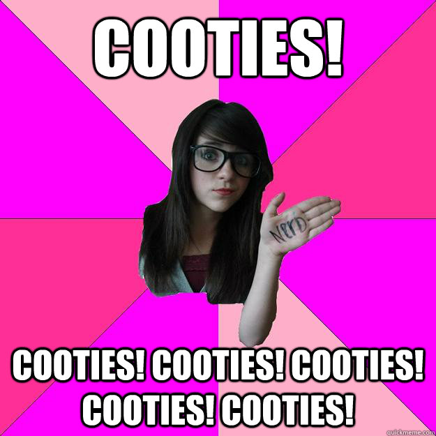 COOTIES! cooties! cooties! cooties! cooties! cooties!   Idiot Nerd Girl