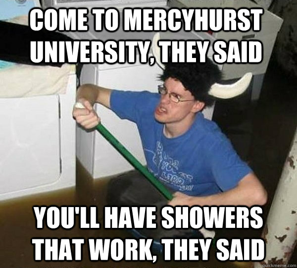 Come to Mercyhurst University, They said You'll have showers that work, they said - Come to Mercyhurst University, They said You'll have showers that work, they said  Never keep flushing