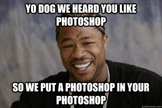 yo dog we heard you like photoshop so we put a photoshop in your photoshop   YO DAWG