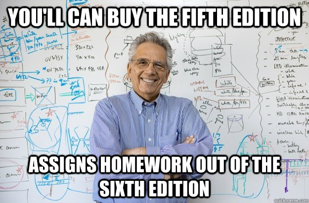 You'll can buy the fifth edition Assigns homework out of the sixth edition  Engineering Professor